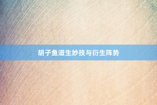 胡子鱼滋生妙技与衍生阵势